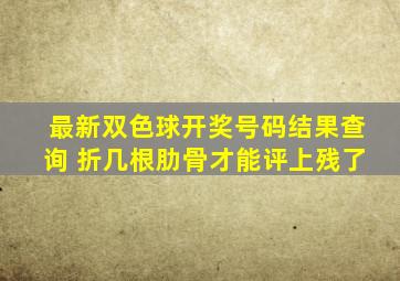 最新双色球开奖号码结果查询 折几根肋骨才能评上残了